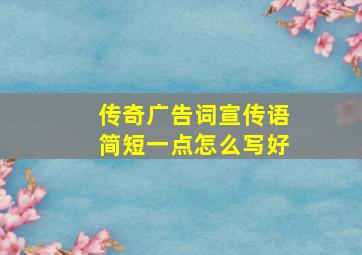 传奇广告词宣传语简短一点怎么写好