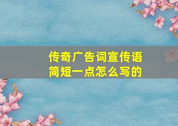 传奇广告词宣传语简短一点怎么写的