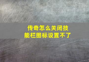 传奇怎么关闭技能栏图标设置不了