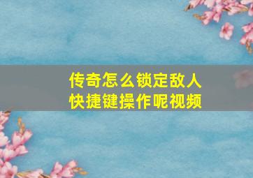 传奇怎么锁定敌人快捷键操作呢视频