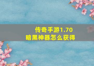 传奇手游1.70暗黑神器怎么获得