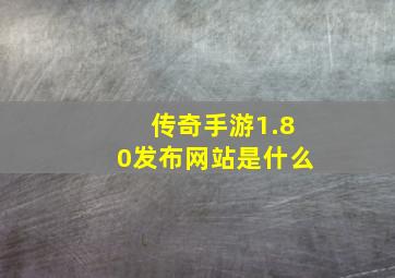 传奇手游1.80发布网站是什么