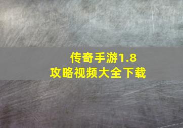 传奇手游1.8攻略视频大全下载