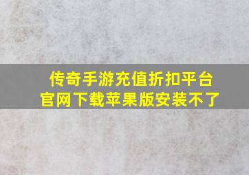 传奇手游充值折扣平台官网下载苹果版安装不了