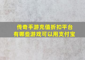 传奇手游充值折扣平台有哪些游戏可以用支付宝