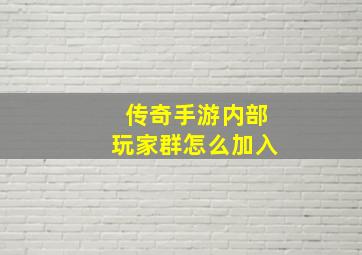 传奇手游内部玩家群怎么加入