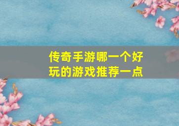 传奇手游哪一个好玩的游戏推荐一点