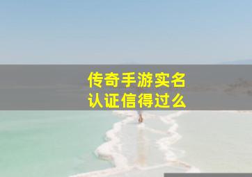 传奇手游实名认证信得过么