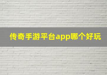 传奇手游平台app哪个好玩