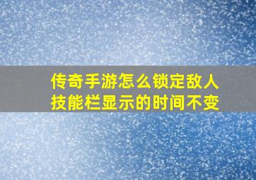 传奇手游怎么锁定敌人技能栏显示的时间不变