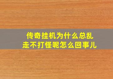 传奇挂机为什么总乱走不打怪呢怎么回事儿