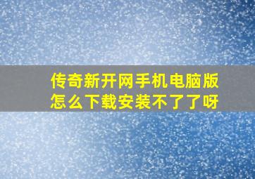 传奇新开网手机电脑版怎么下载安装不了了呀