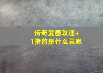 传奇武器攻速+1指的是什么意思