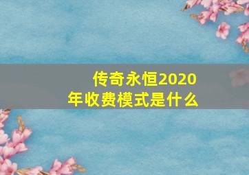 传奇永恒2020年收费模式是什么