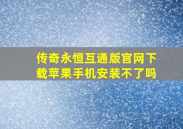 传奇永恒互通版官网下载苹果手机安装不了吗