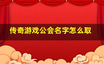 传奇游戏公会名字怎么取