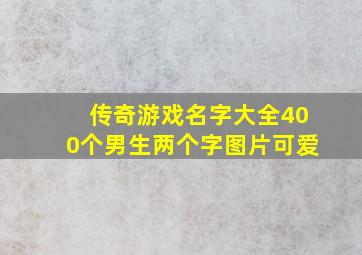 传奇游戏名字大全400个男生两个字图片可爱