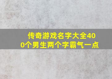 传奇游戏名字大全400个男生两个字霸气一点