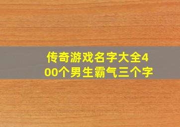 传奇游戏名字大全400个男生霸气三个字