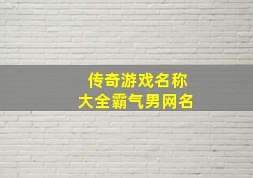 传奇游戏名称大全霸气男网名