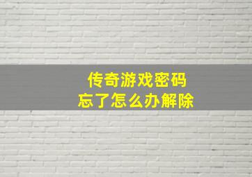 传奇游戏密码忘了怎么办解除