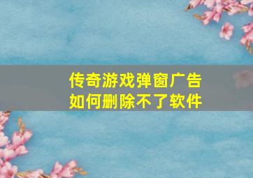 传奇游戏弹窗广告如何删除不了软件