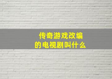 传奇游戏改编的电视剧叫什么