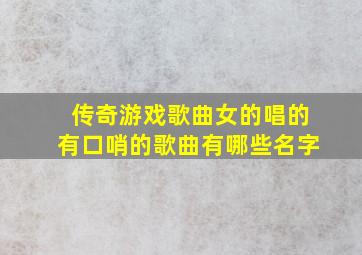 传奇游戏歌曲女的唱的有口哨的歌曲有哪些名字