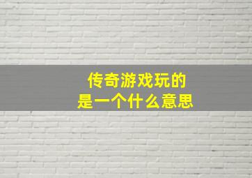 传奇游戏玩的是一个什么意思