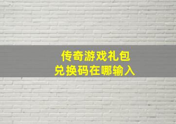 传奇游戏礼包兑换码在哪输入