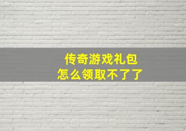 传奇游戏礼包怎么领取不了了