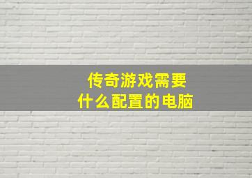 传奇游戏需要什么配置的电脑