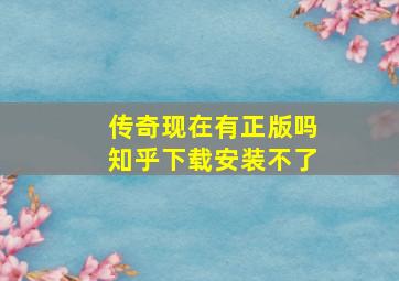 传奇现在有正版吗知乎下载安装不了