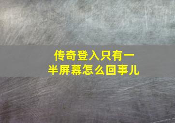 传奇登入只有一半屏幕怎么回事儿