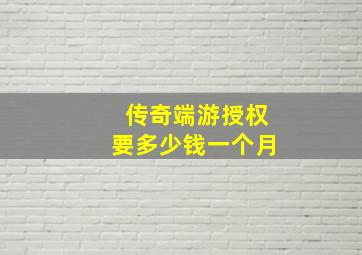 传奇端游授权要多少钱一个月