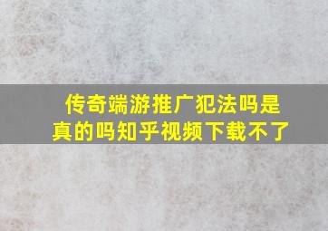 传奇端游推广犯法吗是真的吗知乎视频下载不了