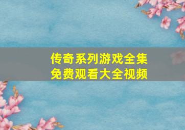 传奇系列游戏全集免费观看大全视频