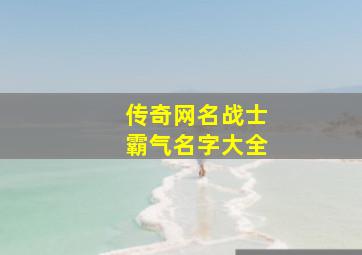 传奇网名战士霸气名字大全