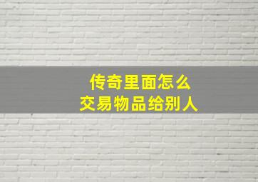 传奇里面怎么交易物品给别人