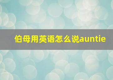 伯母用英语怎么说auntie