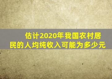 估计2020年我国农村居民的人均纯收入可能为多少元