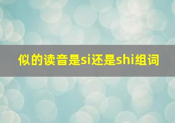 似的读音是si还是shi组词