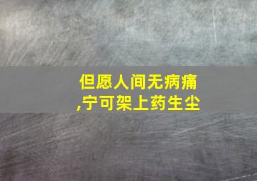 但愿人间无病痛,宁可架上药生尘