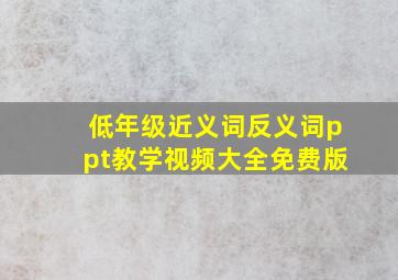 低年级近义词反义词ppt教学视频大全免费版