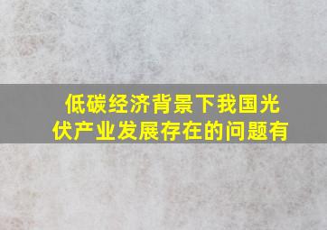 低碳经济背景下我国光伏产业发展存在的问题有