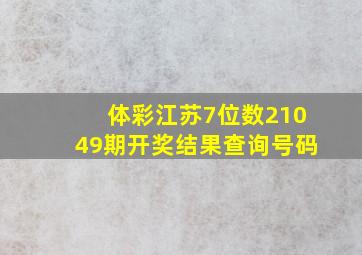 体彩江苏7位数21049期开奖结果查询号码