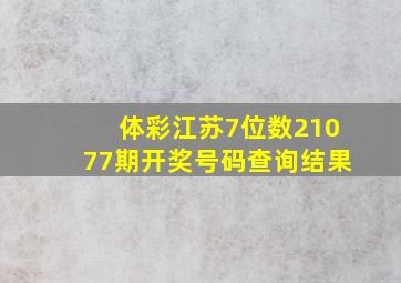 体彩江苏7位数21077期开奖号码查询结果