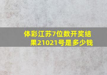 体彩江苏7位数开奖结果21021号是多少钱