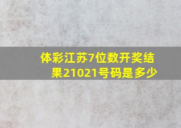 体彩江苏7位数开奖结果21021号码是多少