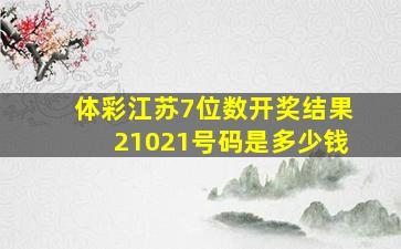 体彩江苏7位数开奖结果21021号码是多少钱